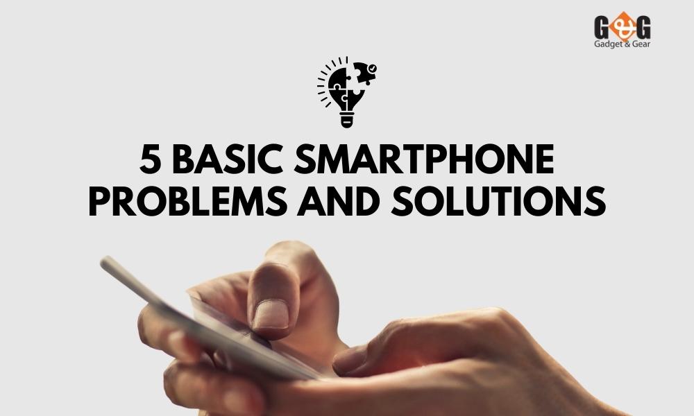 5 Basic Smartphone Problems and Solutions G&G