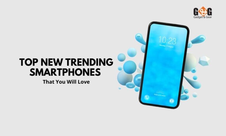 Top New Trending Smartphones That You Will Love